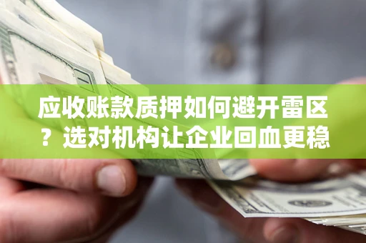 济南应收账款质押如何避开雷区？选对机构让企业回血更稳