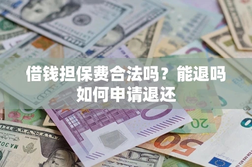 济南借钱担保费合法吗？能退吗如何申请退还