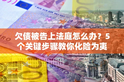 济南欠债被告上法庭怎么办？5个关键步骤教你化险为夷