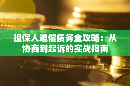 济南担保人追偿债务全攻略:从协商到起诉的实战指南 济南担保人追偿债务全攻略:从协商到起诉的实战指南