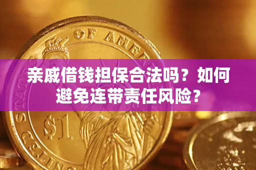 济南亲戚借钱担保合法吗？如何避免连带责任风险？