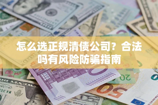 济南怎么选正规清债公司？合法吗有风险防骗指南