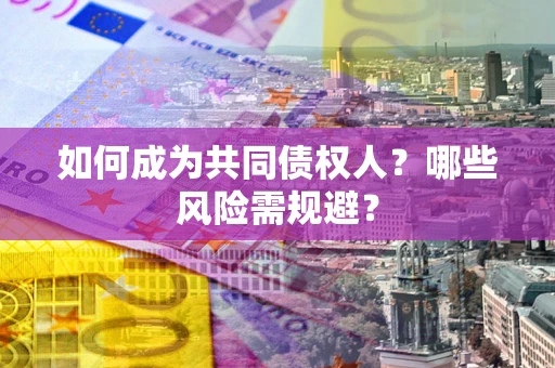 济南如何成为共同债权人？哪些风险需规避？