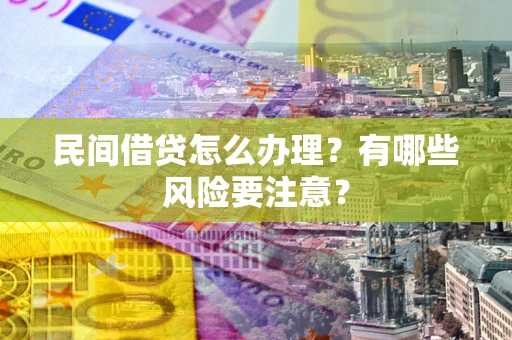 济南民间借贷怎么办理？有哪些风险要注意？