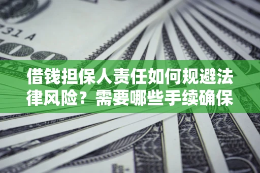 济南借钱担保人责任如何规避法律风险？需要哪些手续确保安全？