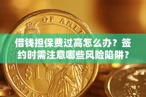 济南借钱担保费过高怎么办？签约时需注意哪些风险陷阱？