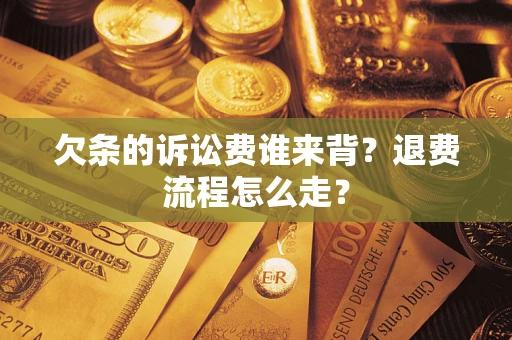 济南欠条的诉讼费谁来背？退费流程怎么走？