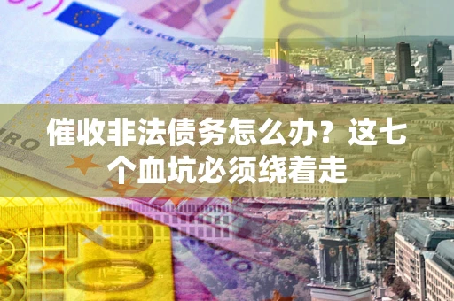 济南催收非法债务怎么办？这七个血坑必须绕着走