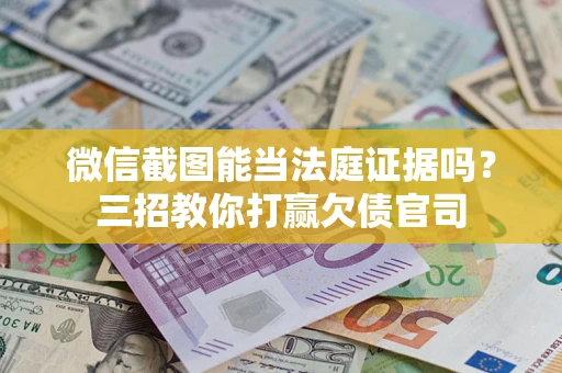 济南微信截图能当法庭证据吗？三招教你打赢欠债官司