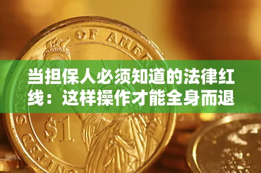 济南当担保人必须知道的法律红线：这样操作才能全身而退
