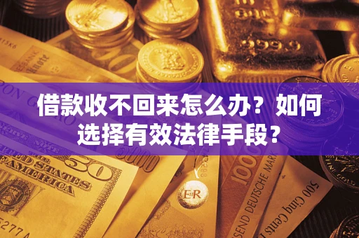 济南借款收不回来怎么办？如何选择有效法律手段？