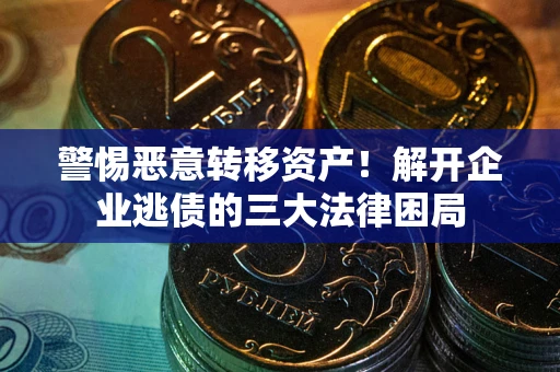 济南警惕恶意转移资产！解开企业逃债的三大法律困局