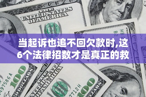 济南当起诉也追不回欠款时,这6个法律招数才是真正的救命稻草
