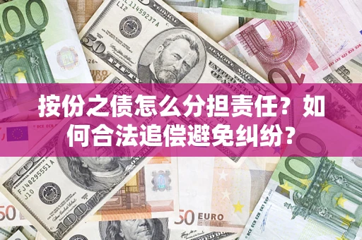 济南按份之债怎么分担责任？如何合法追偿避免纠纷？