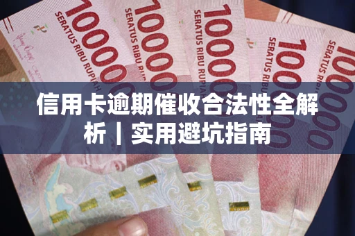 济南信用卡逾期催收合法性全解析｜实用避坑指南