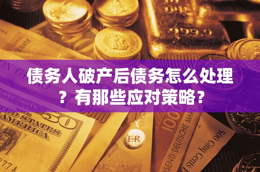 济南债务人破产后债务怎么处理？有那些应对策略？