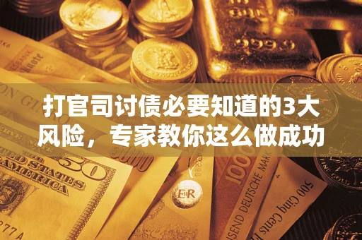 济南打官司讨债必要知道的3大风险，专家教你这么做成功率飙升