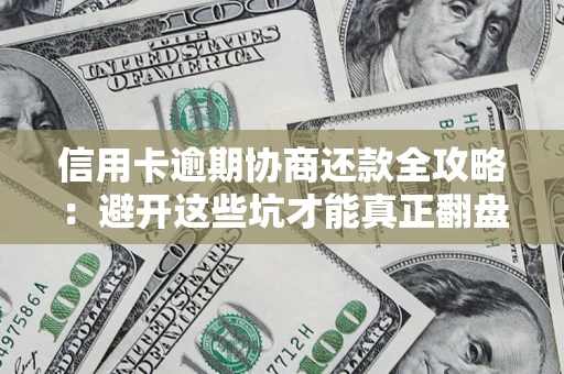 济南信用卡逾期协商还款全攻略：避开这些坑才能真正翻盘