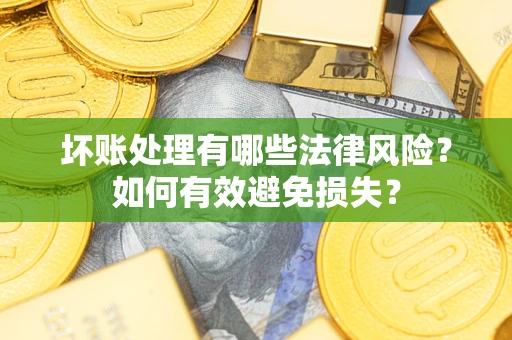 济南坏账处理有哪些法律风险？如何有效避免损失？